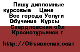 Пишу дипломные курсовые  › Цена ­ 2 000 - Все города Услуги » Обучение. Курсы   . Свердловская обл.,Краснотурьинск г.